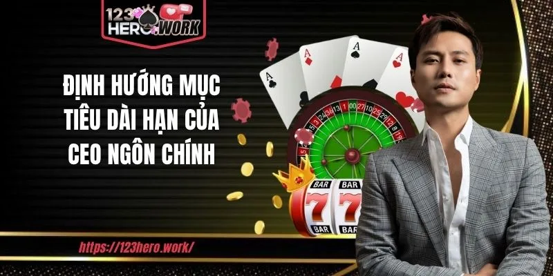 Định hướng mục tiêu dài hạn của CEO Ngôn Chính
