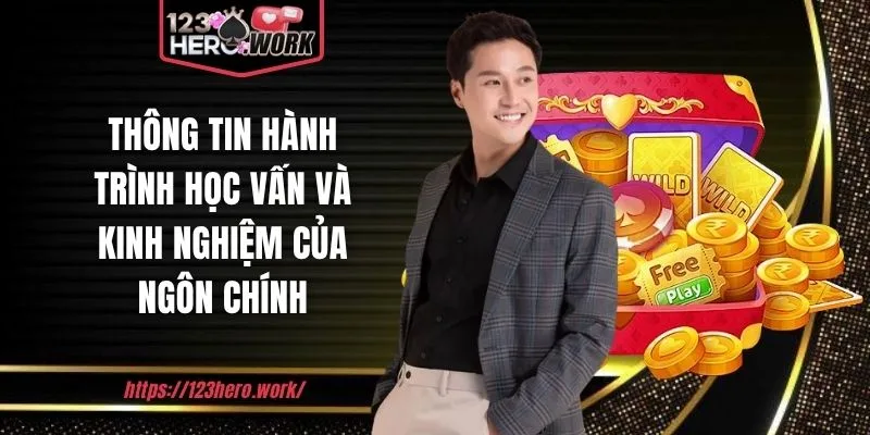 Thông tin hành trình học vấn và kinh nghiệm của Ngôn Chính