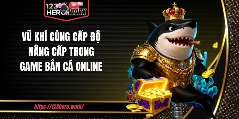 Vũ khí cùng cấp độ nâng cấp trong game bắn cá online