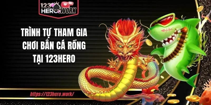 Trình tự tham gia chơi bắn cá rồng tại 123hero