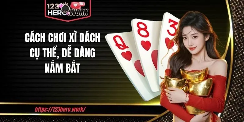 Cách chơi xì dách cụ thể, dễ dàng nắm bắt
