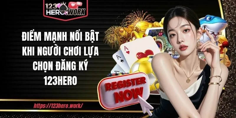 Điểm mạnh nổi bật khi người chơi lựa chọn đăng ký 123hero