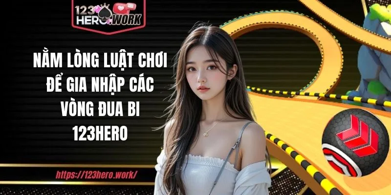 Nằm lòng luật chơi để gia nhập các vòng đua bi 123hero
