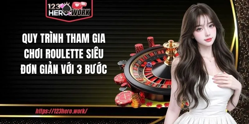 Quy trình tham gia chơi Roulette siêu đơn giản với 3 bước