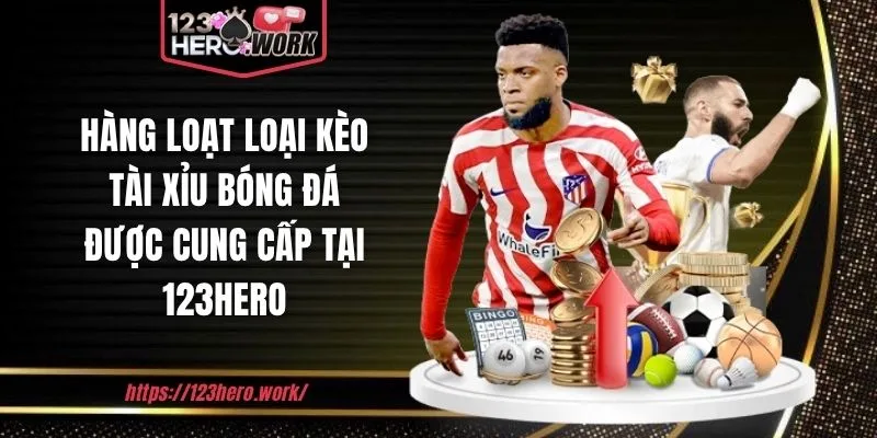 Hàng loạt loại kèo tài xỉu bóng đá được cung cấp tại 123hero