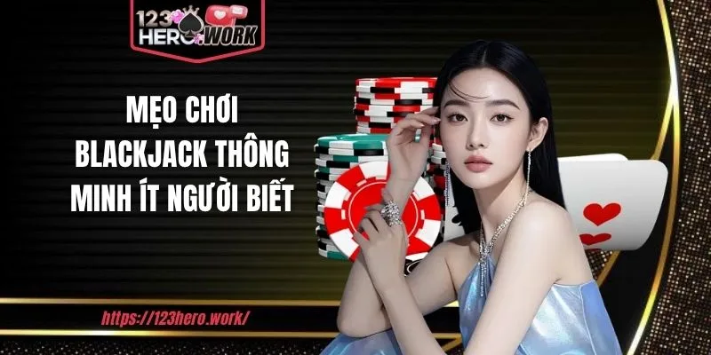 Mẹo chơi Blackjack thông minh ít người biết