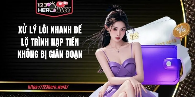 Xử lý lỗi nhanh để lộ trình nạp tiền không bị gián đoạn