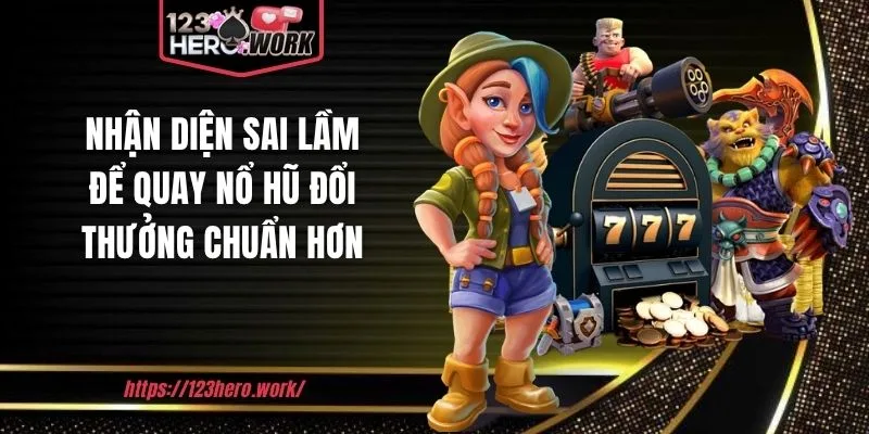 Nhận diện sai lầm để quay nổ hũ đổi thưởng chuẩn hơn