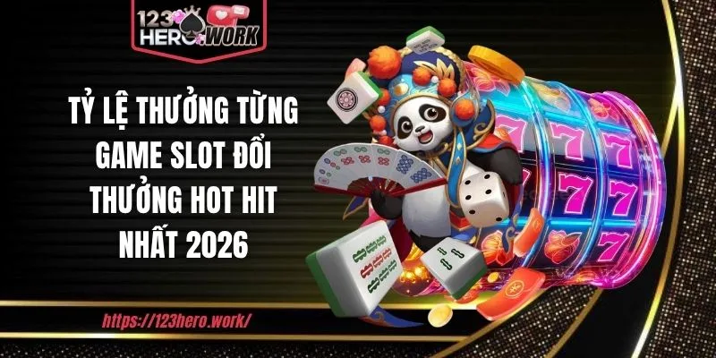 Tỷ lệ thưởng từng game slot đổi thưởng hot hit nhất 2026