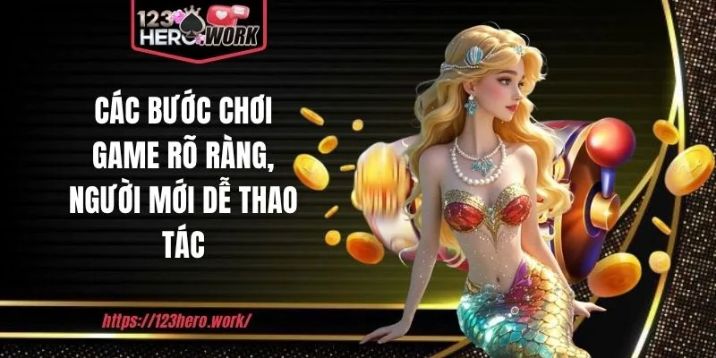 Các bước chơi game rõ ràng, người mới dễ thao tác