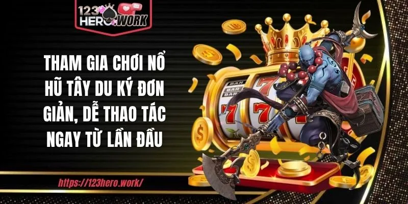 Tham gia chơi nổ hũ tây du ký đơn giản, dễ thao tác ngay từ lần đầu