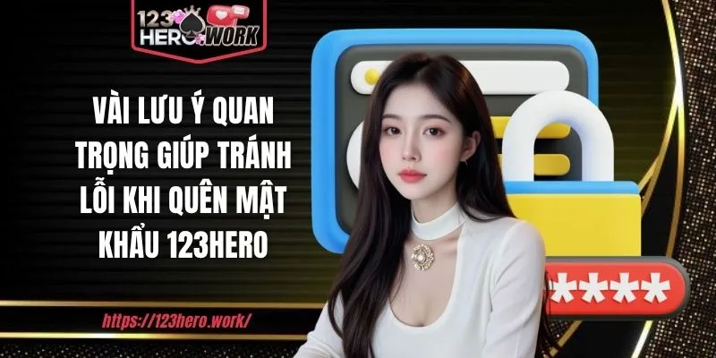 Vài lưu ý quan trọng giúp tránh lỗi khi quên mật khẩu 123hero